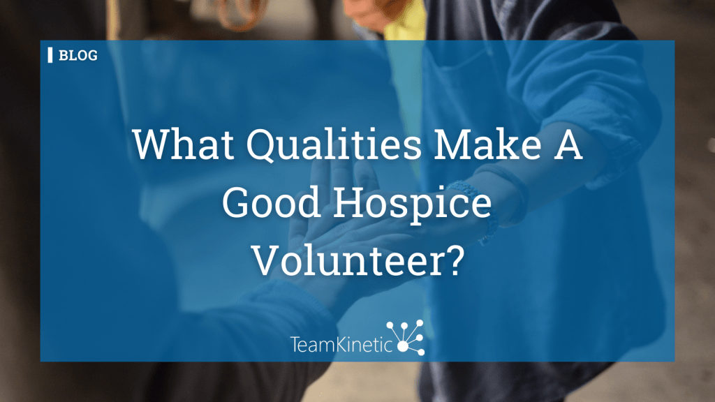 What Qualities Make A Good Hospice Volunteer TeamKinetic what-qualities-make-a-good-hospice-volunteer-teamkinetic