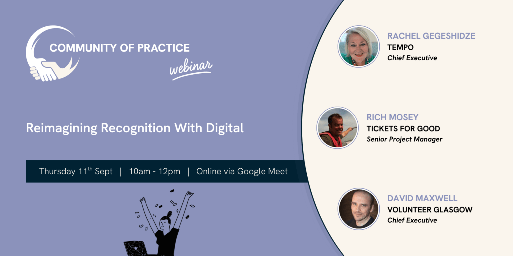 A promo picture for the Community of Practice event called Reimagining Recognition with Digital. IT includes headshots of the three speakers: Rachel Gegeshidze, the Chief Executive of Tempo. Rich Mosey, a Senior Project Manager at Tickets for Good. And David Maxwell, Chief Executive at Volunteer Glasgow.